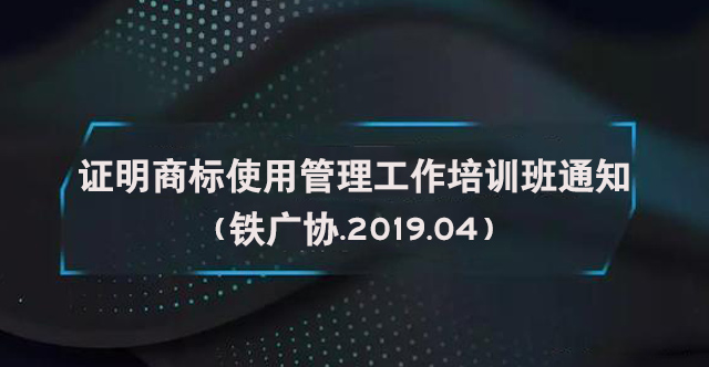 关于组织参加2019年中国广告协会证明商标使用管理工作培训班通知（铁广协.2019.04）